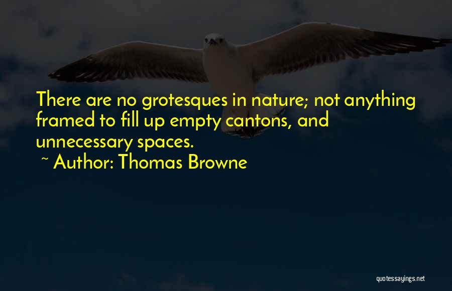 Thomas Browne Quotes: There Are No Grotesques In Nature; Not Anything Framed To Fill Up Empty Cantons, And Unnecessary Spaces.