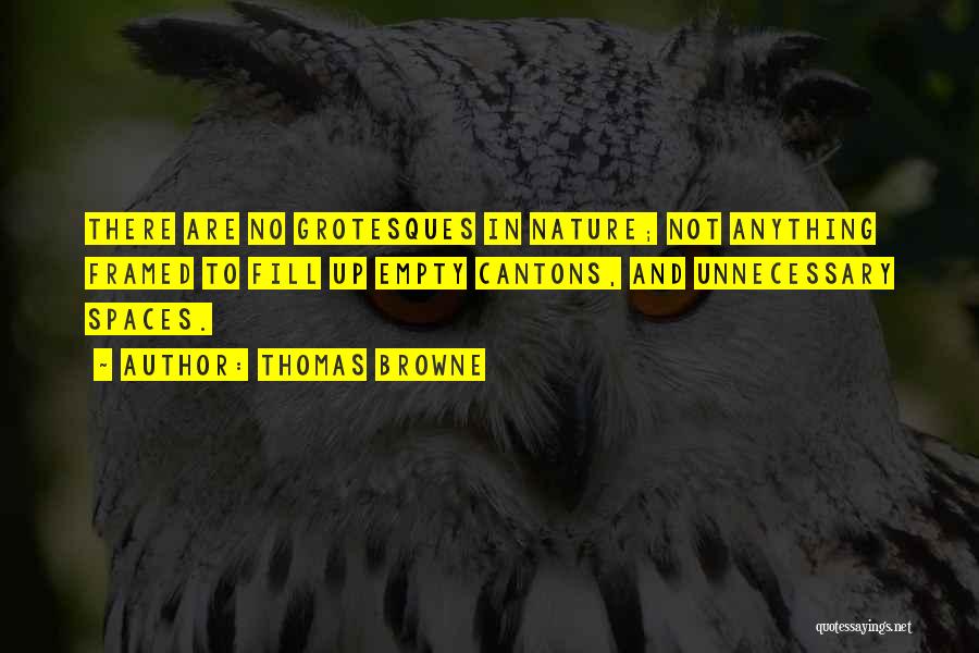 Thomas Browne Quotes: There Are No Grotesques In Nature; Not Anything Framed To Fill Up Empty Cantons, And Unnecessary Spaces.