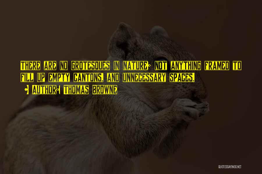 Thomas Browne Quotes: There Are No Grotesques In Nature; Not Anything Framed To Fill Up Empty Cantons, And Unnecessary Spaces.