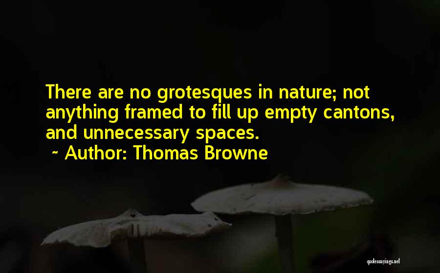 Thomas Browne Quotes: There Are No Grotesques In Nature; Not Anything Framed To Fill Up Empty Cantons, And Unnecessary Spaces.