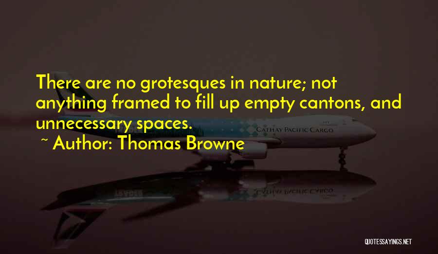 Thomas Browne Quotes: There Are No Grotesques In Nature; Not Anything Framed To Fill Up Empty Cantons, And Unnecessary Spaces.