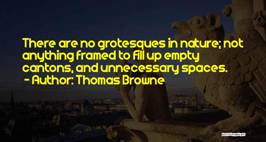 Thomas Browne Quotes: There Are No Grotesques In Nature; Not Anything Framed To Fill Up Empty Cantons, And Unnecessary Spaces.