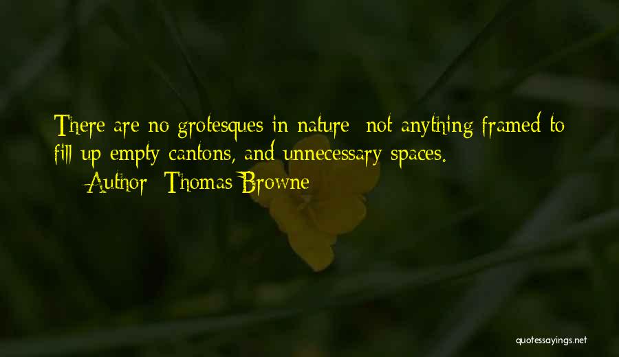 Thomas Browne Quotes: There Are No Grotesques In Nature; Not Anything Framed To Fill Up Empty Cantons, And Unnecessary Spaces.