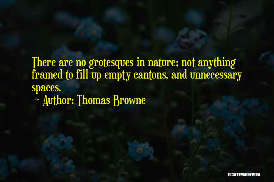 Thomas Browne Quotes: There Are No Grotesques In Nature; Not Anything Framed To Fill Up Empty Cantons, And Unnecessary Spaces.