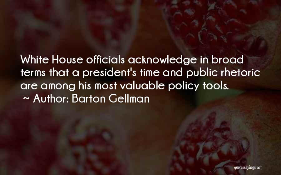 Barton Gellman Quotes: White House Officials Acknowledge In Broad Terms That A President's Time And Public Rhetoric Are Among His Most Valuable Policy