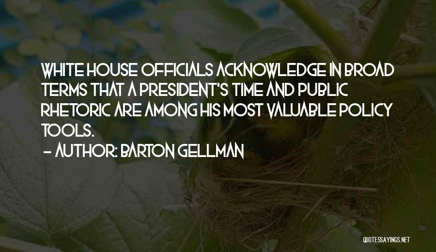 Barton Gellman Quotes: White House Officials Acknowledge In Broad Terms That A President's Time And Public Rhetoric Are Among His Most Valuable Policy