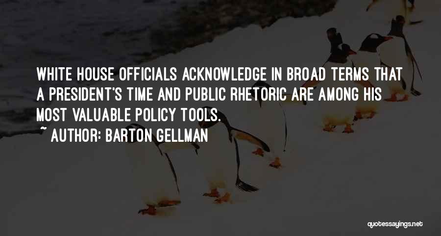 Barton Gellman Quotes: White House Officials Acknowledge In Broad Terms That A President's Time And Public Rhetoric Are Among His Most Valuable Policy