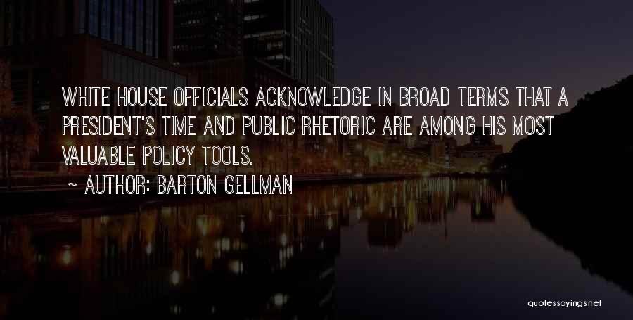 Barton Gellman Quotes: White House Officials Acknowledge In Broad Terms That A President's Time And Public Rhetoric Are Among His Most Valuable Policy