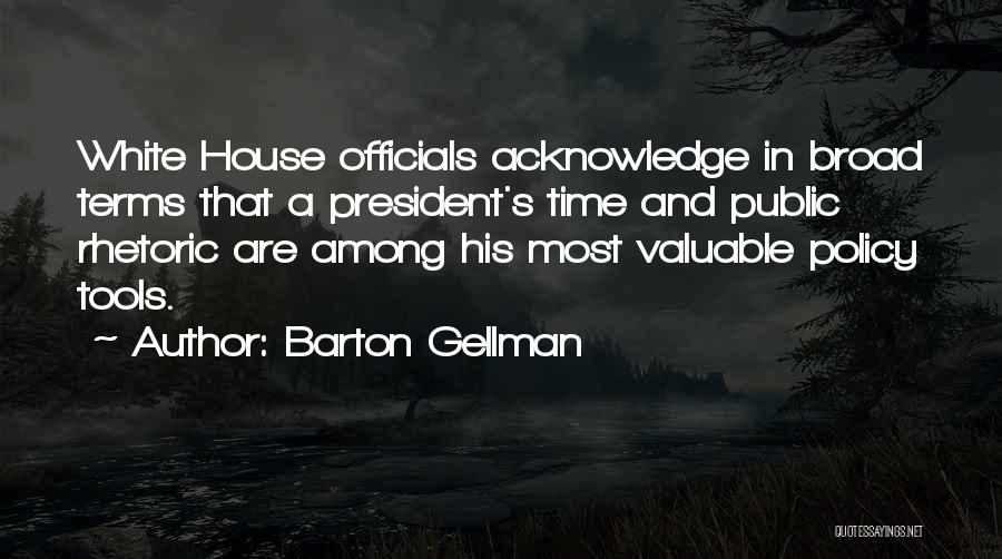 Barton Gellman Quotes: White House Officials Acknowledge In Broad Terms That A President's Time And Public Rhetoric Are Among His Most Valuable Policy