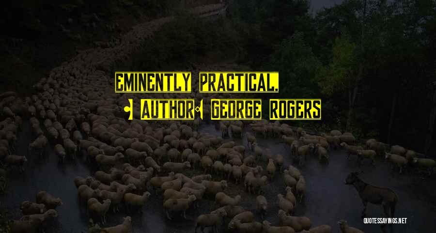 George Rogers Quotes: Eminently Practical,