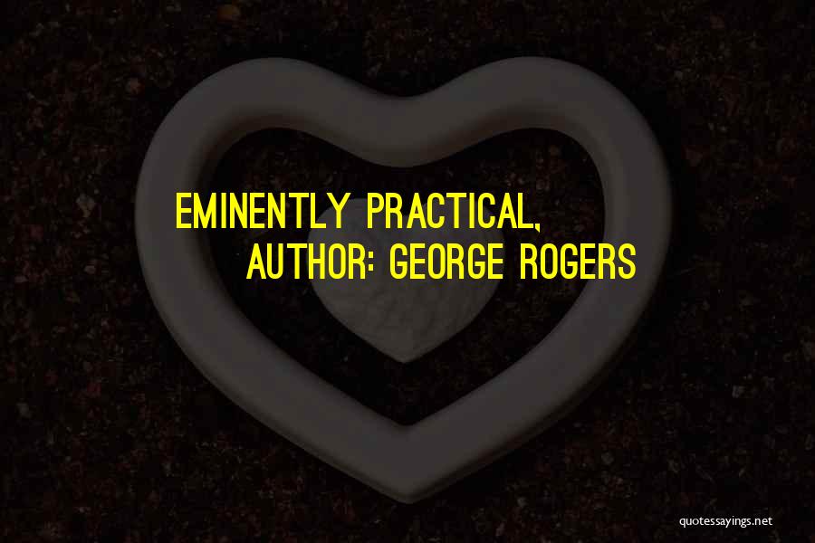 George Rogers Quotes: Eminently Practical,