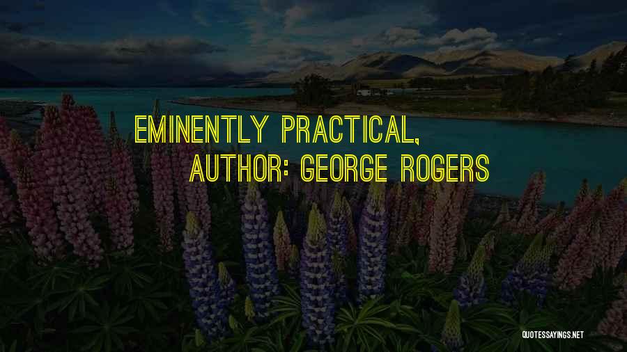 George Rogers Quotes: Eminently Practical,