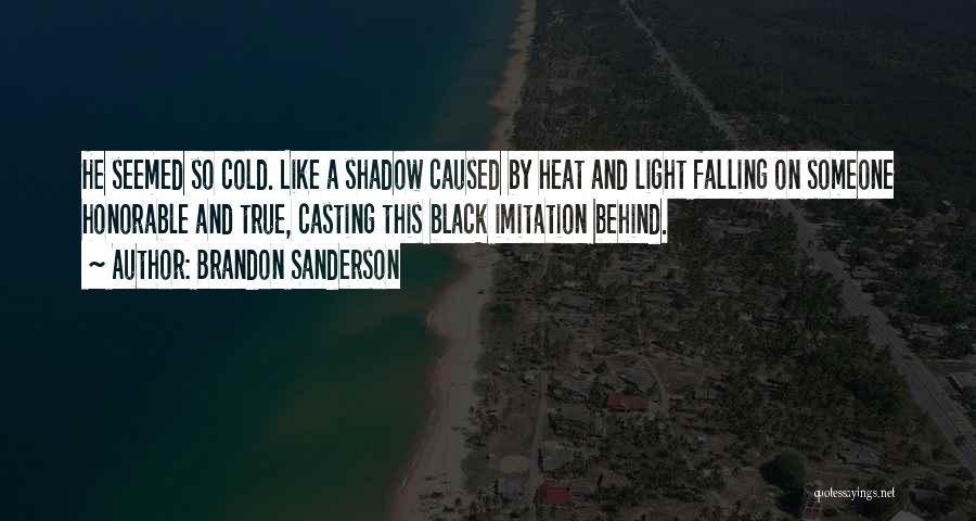 Brandon Sanderson Quotes: He Seemed So Cold. Like A Shadow Caused By Heat And Light Falling On Someone Honorable And True, Casting This