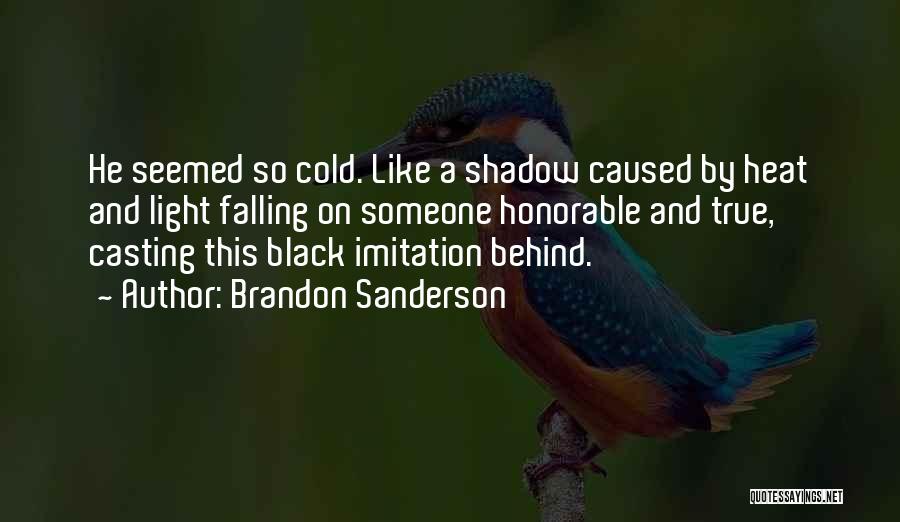 Brandon Sanderson Quotes: He Seemed So Cold. Like A Shadow Caused By Heat And Light Falling On Someone Honorable And True, Casting This