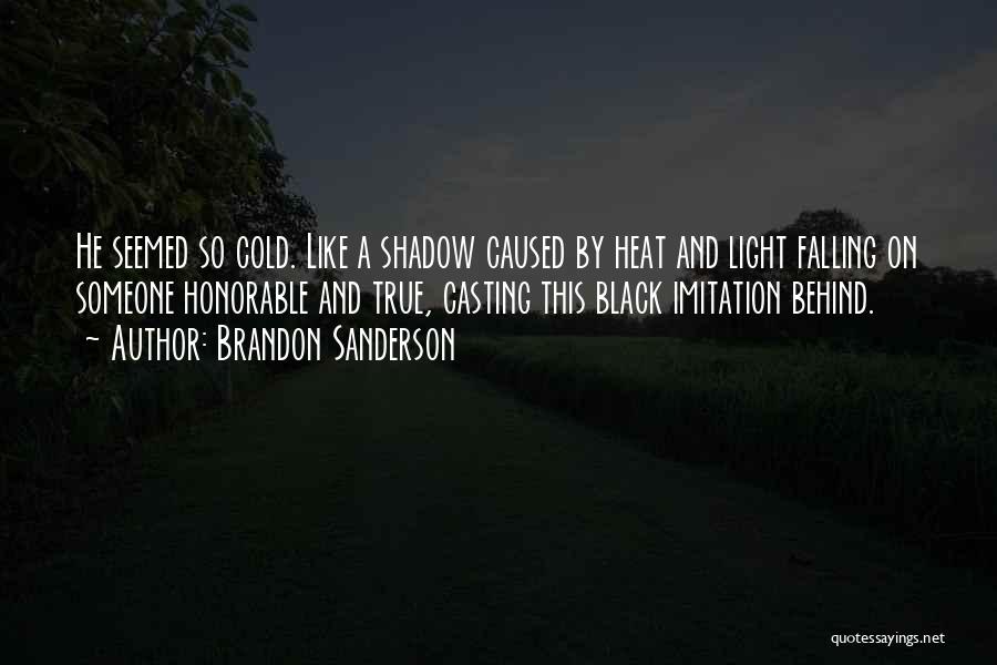 Brandon Sanderson Quotes: He Seemed So Cold. Like A Shadow Caused By Heat And Light Falling On Someone Honorable And True, Casting This