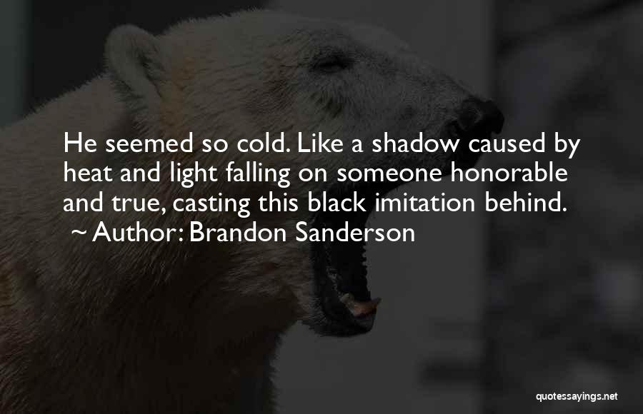 Brandon Sanderson Quotes: He Seemed So Cold. Like A Shadow Caused By Heat And Light Falling On Someone Honorable And True, Casting This