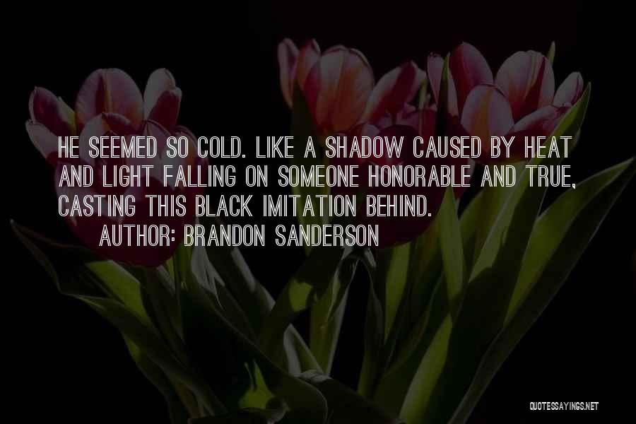 Brandon Sanderson Quotes: He Seemed So Cold. Like A Shadow Caused By Heat And Light Falling On Someone Honorable And True, Casting This