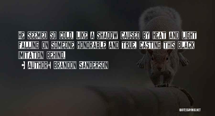 Brandon Sanderson Quotes: He Seemed So Cold. Like A Shadow Caused By Heat And Light Falling On Someone Honorable And True, Casting This