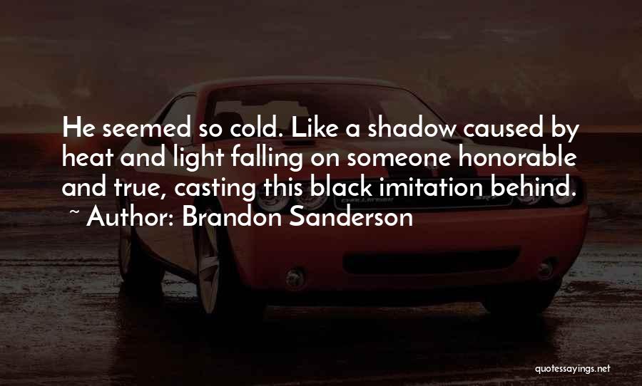 Brandon Sanderson Quotes: He Seemed So Cold. Like A Shadow Caused By Heat And Light Falling On Someone Honorable And True, Casting This