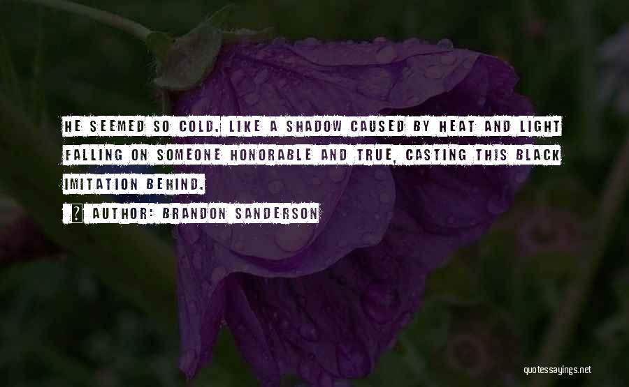 Brandon Sanderson Quotes: He Seemed So Cold. Like A Shadow Caused By Heat And Light Falling On Someone Honorable And True, Casting This