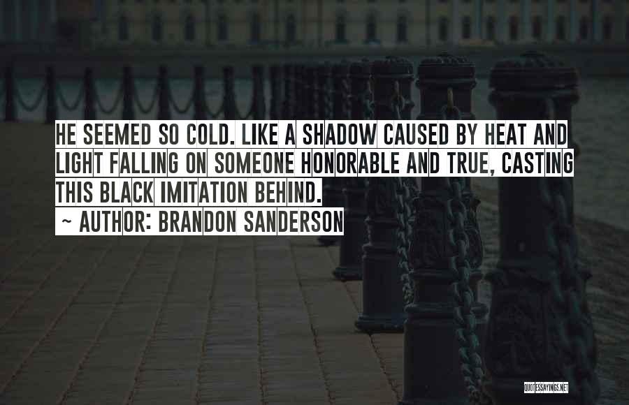 Brandon Sanderson Quotes: He Seemed So Cold. Like A Shadow Caused By Heat And Light Falling On Someone Honorable And True, Casting This