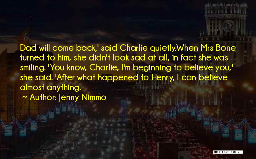 Jenny Nimmo Quotes: Dad Will Come Back,' Said Charlie Quietly.when Mrs Bone Turned To Him, She Didn't Look Sad At All, In Fact