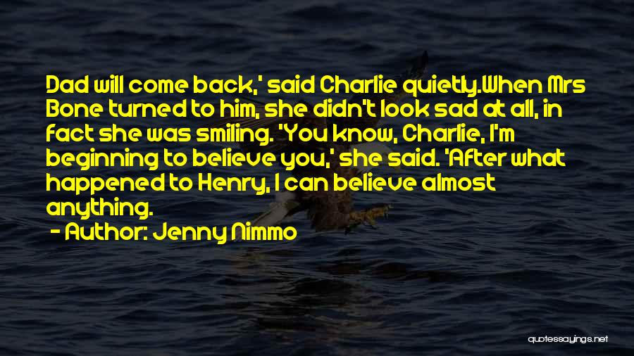 Jenny Nimmo Quotes: Dad Will Come Back,' Said Charlie Quietly.when Mrs Bone Turned To Him, She Didn't Look Sad At All, In Fact