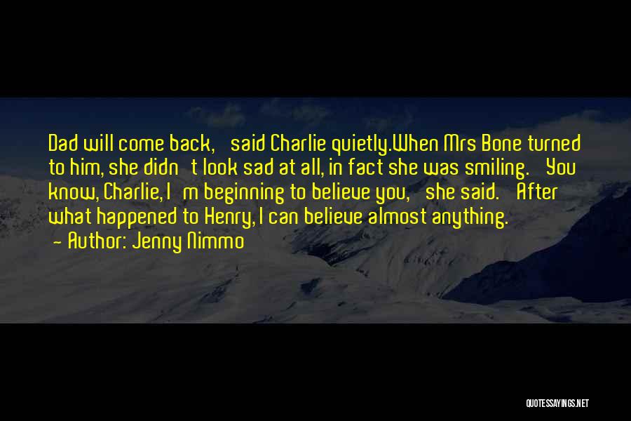 Jenny Nimmo Quotes: Dad Will Come Back,' Said Charlie Quietly.when Mrs Bone Turned To Him, She Didn't Look Sad At All, In Fact