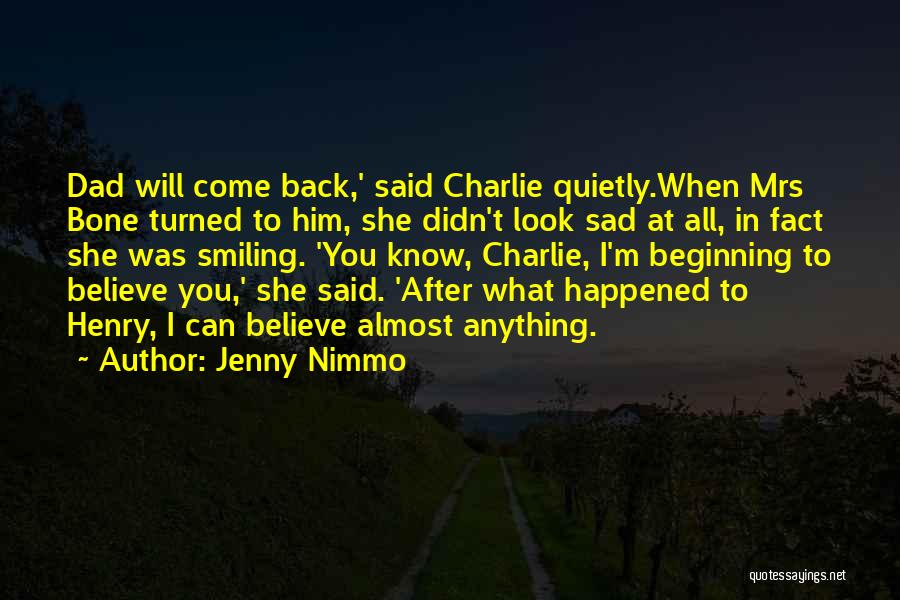 Jenny Nimmo Quotes: Dad Will Come Back,' Said Charlie Quietly.when Mrs Bone Turned To Him, She Didn't Look Sad At All, In Fact