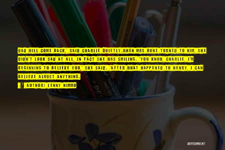 Jenny Nimmo Quotes: Dad Will Come Back,' Said Charlie Quietly.when Mrs Bone Turned To Him, She Didn't Look Sad At All, In Fact