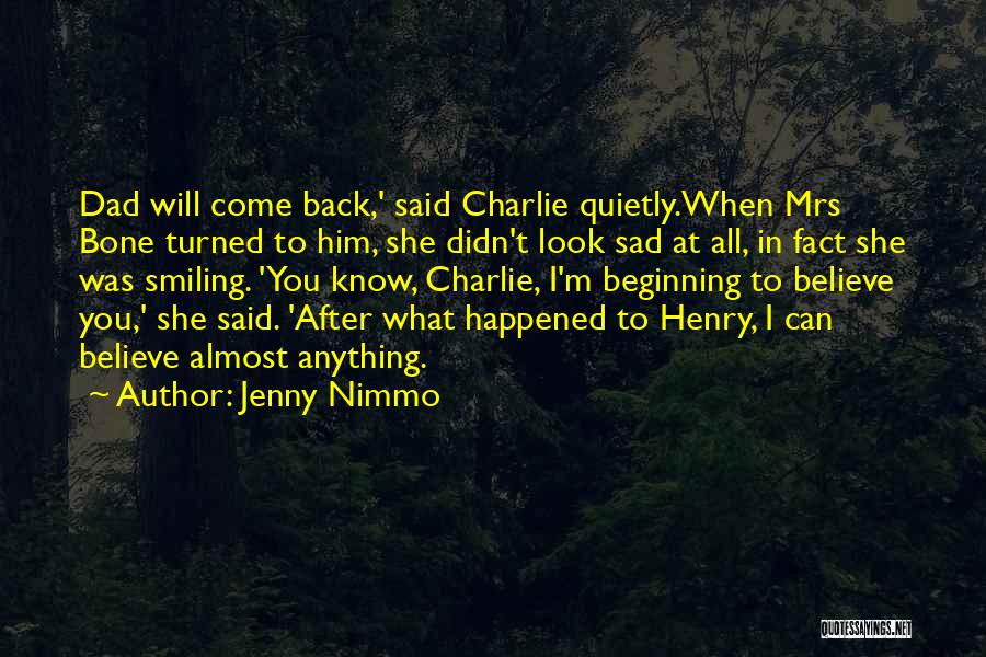 Jenny Nimmo Quotes: Dad Will Come Back,' Said Charlie Quietly.when Mrs Bone Turned To Him, She Didn't Look Sad At All, In Fact