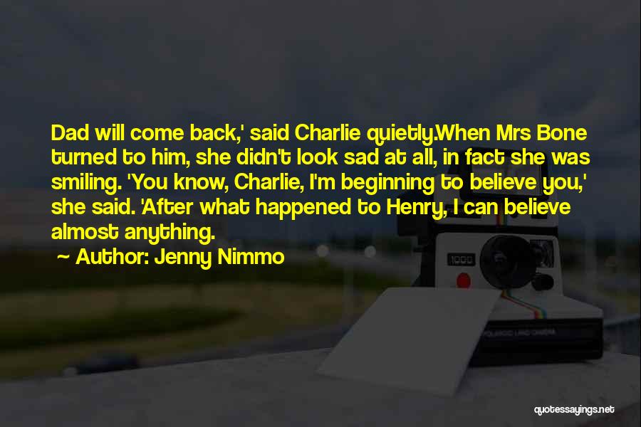 Jenny Nimmo Quotes: Dad Will Come Back,' Said Charlie Quietly.when Mrs Bone Turned To Him, She Didn't Look Sad At All, In Fact