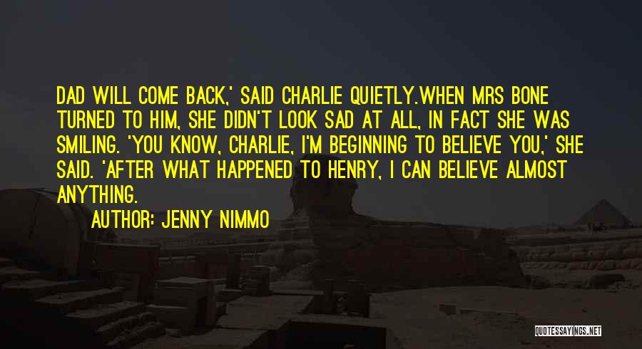 Jenny Nimmo Quotes: Dad Will Come Back,' Said Charlie Quietly.when Mrs Bone Turned To Him, She Didn't Look Sad At All, In Fact