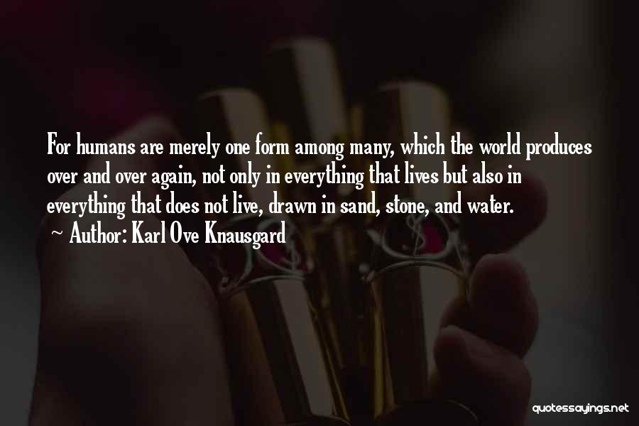 Karl Ove Knausgard Quotes: For Humans Are Merely One Form Among Many, Which The World Produces Over And Over Again, Not Only In Everything