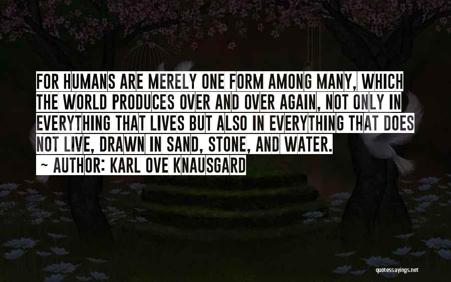 Karl Ove Knausgard Quotes: For Humans Are Merely One Form Among Many, Which The World Produces Over And Over Again, Not Only In Everything