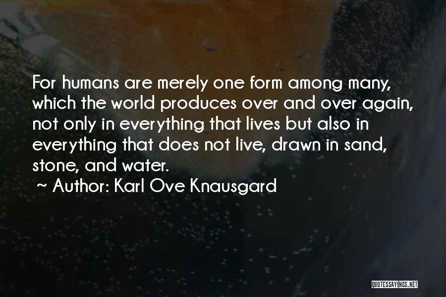 Karl Ove Knausgard Quotes: For Humans Are Merely One Form Among Many, Which The World Produces Over And Over Again, Not Only In Everything