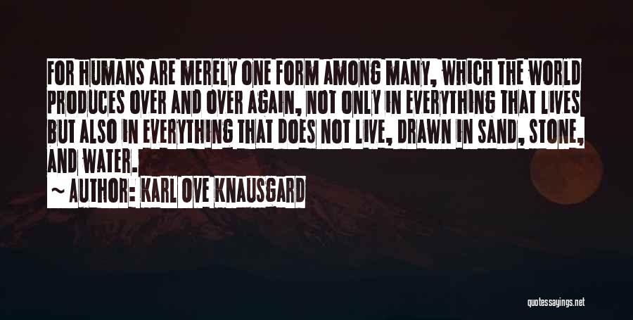 Karl Ove Knausgard Quotes: For Humans Are Merely One Form Among Many, Which The World Produces Over And Over Again, Not Only In Everything