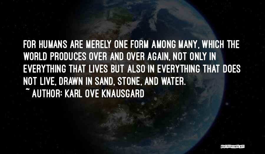 Karl Ove Knausgard Quotes: For Humans Are Merely One Form Among Many, Which The World Produces Over And Over Again, Not Only In Everything