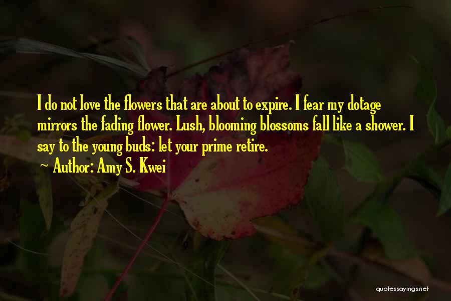 Amy S. Kwei Quotes: I Do Not Love The Flowers That Are About To Expire. I Fear My Dotage Mirrors The Fading Flower. Lush,