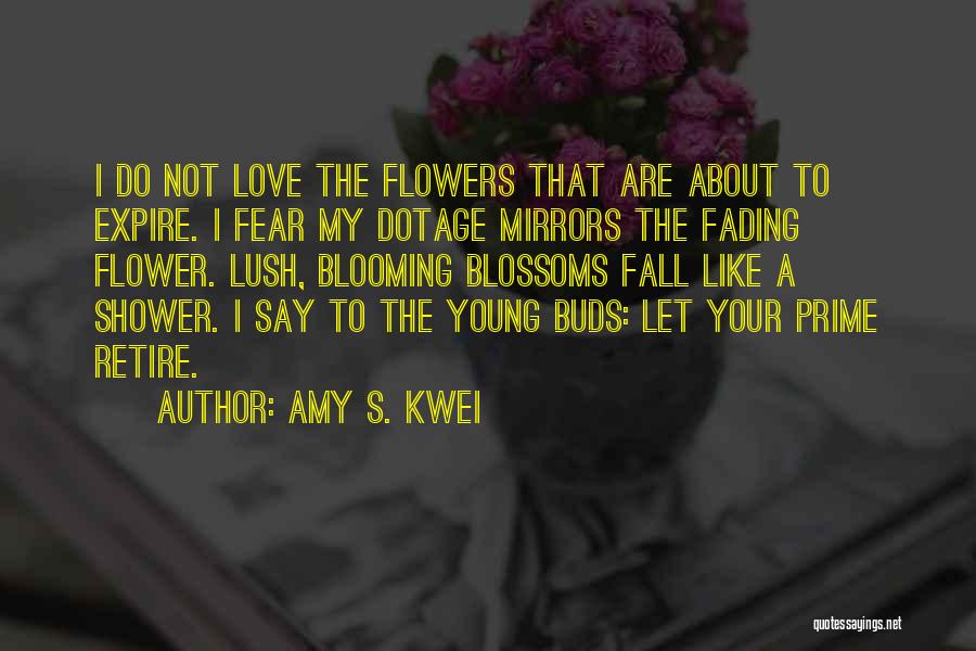 Amy S. Kwei Quotes: I Do Not Love The Flowers That Are About To Expire. I Fear My Dotage Mirrors The Fading Flower. Lush,