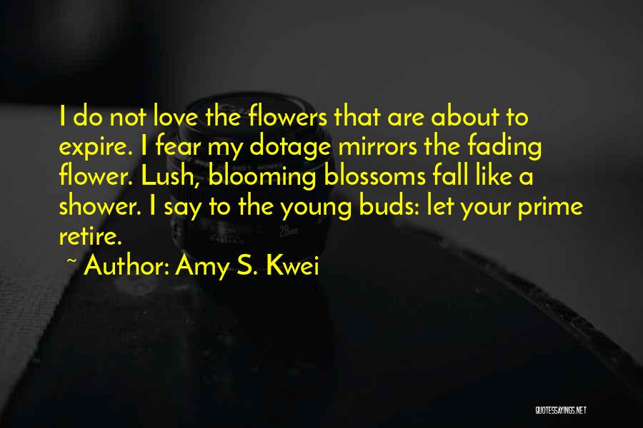 Amy S. Kwei Quotes: I Do Not Love The Flowers That Are About To Expire. I Fear My Dotage Mirrors The Fading Flower. Lush,