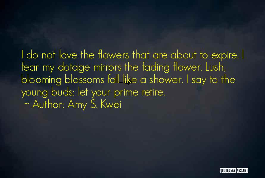 Amy S. Kwei Quotes: I Do Not Love The Flowers That Are About To Expire. I Fear My Dotage Mirrors The Fading Flower. Lush,