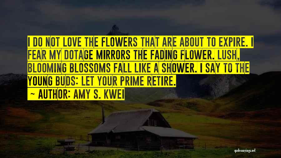 Amy S. Kwei Quotes: I Do Not Love The Flowers That Are About To Expire. I Fear My Dotage Mirrors The Fading Flower. Lush,