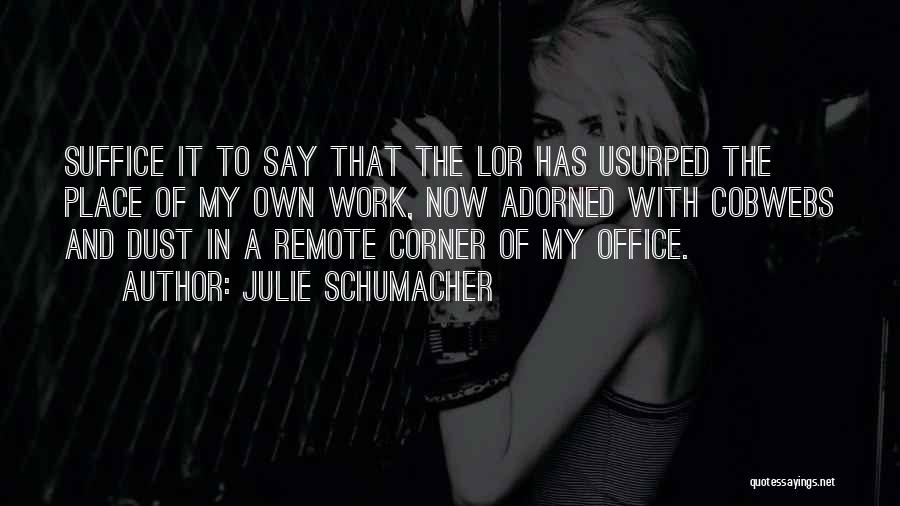 Julie Schumacher Quotes: Suffice It To Say That The Lor Has Usurped The Place Of My Own Work, Now Adorned With Cobwebs And