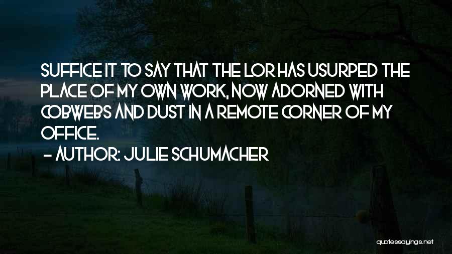 Julie Schumacher Quotes: Suffice It To Say That The Lor Has Usurped The Place Of My Own Work, Now Adorned With Cobwebs And