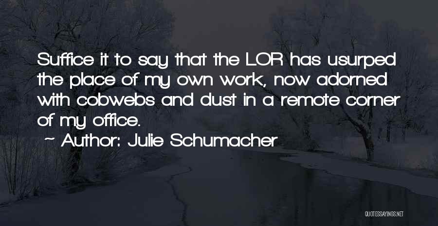 Julie Schumacher Quotes: Suffice It To Say That The Lor Has Usurped The Place Of My Own Work, Now Adorned With Cobwebs And