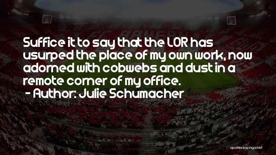 Julie Schumacher Quotes: Suffice It To Say That The Lor Has Usurped The Place Of My Own Work, Now Adorned With Cobwebs And