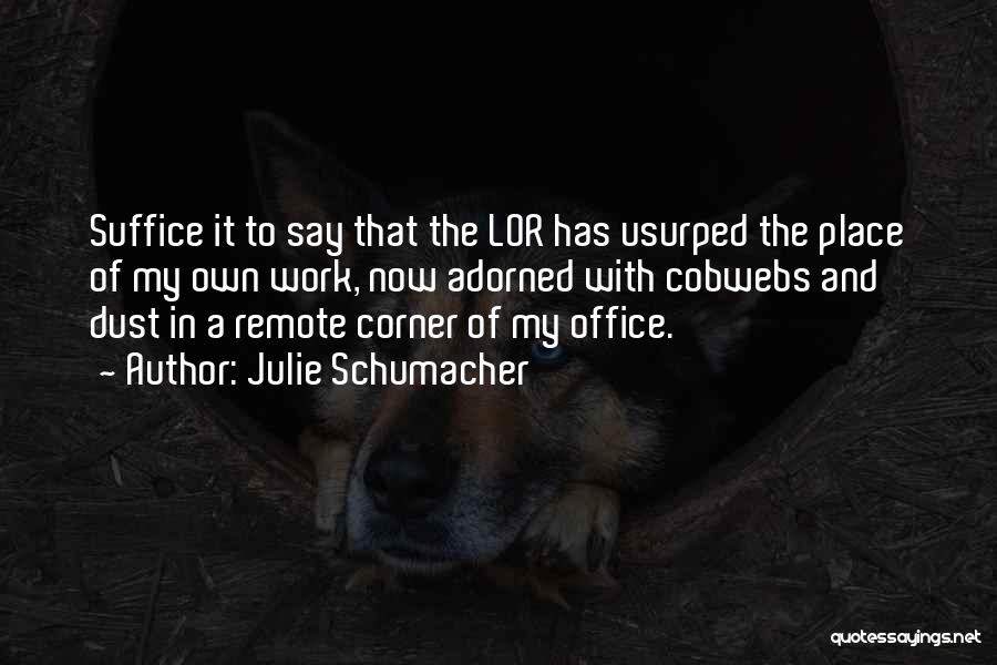 Julie Schumacher Quotes: Suffice It To Say That The Lor Has Usurped The Place Of My Own Work, Now Adorned With Cobwebs And