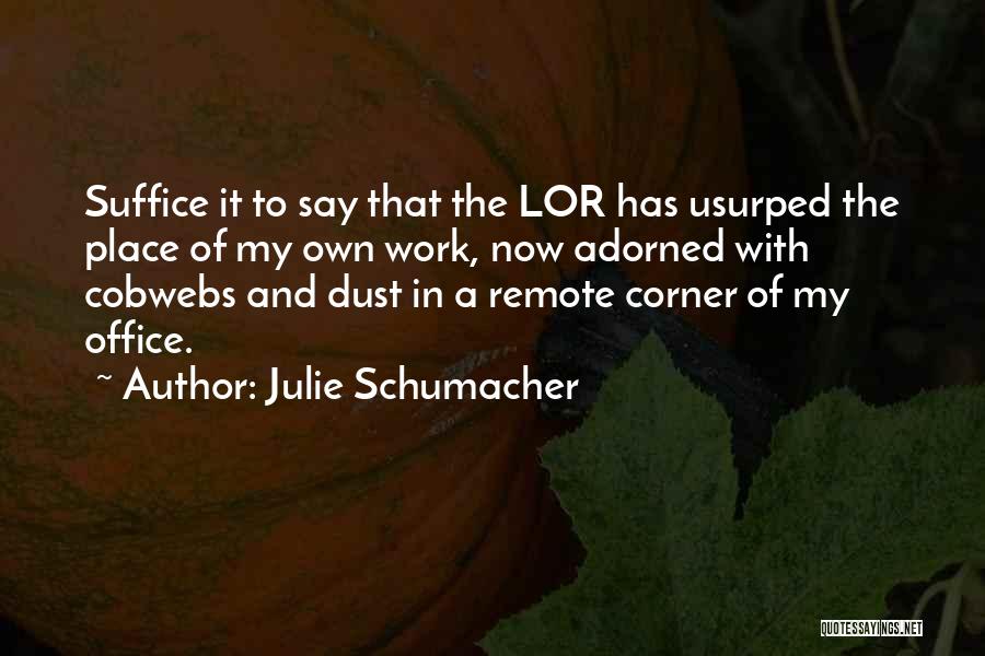 Julie Schumacher Quotes: Suffice It To Say That The Lor Has Usurped The Place Of My Own Work, Now Adorned With Cobwebs And