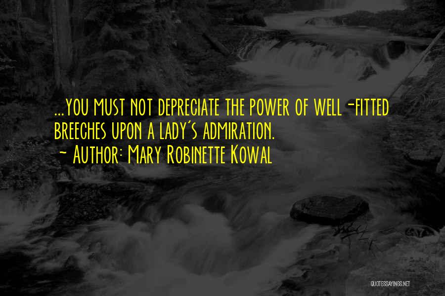 Mary Robinette Kowal Quotes: ...you Must Not Depreciate The Power Of Well-fitted Breeches Upon A Lady's Admiration.